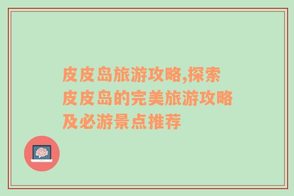 皮皮島旅游攻略,探索皮皮島的完美旅游攻略及必游景點推薦