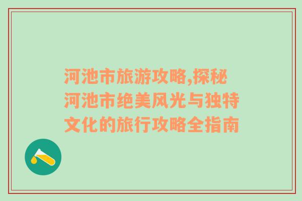 河池市旅游攻略,探秘河池市絕美風光與獨特文化的旅行攻略全指南